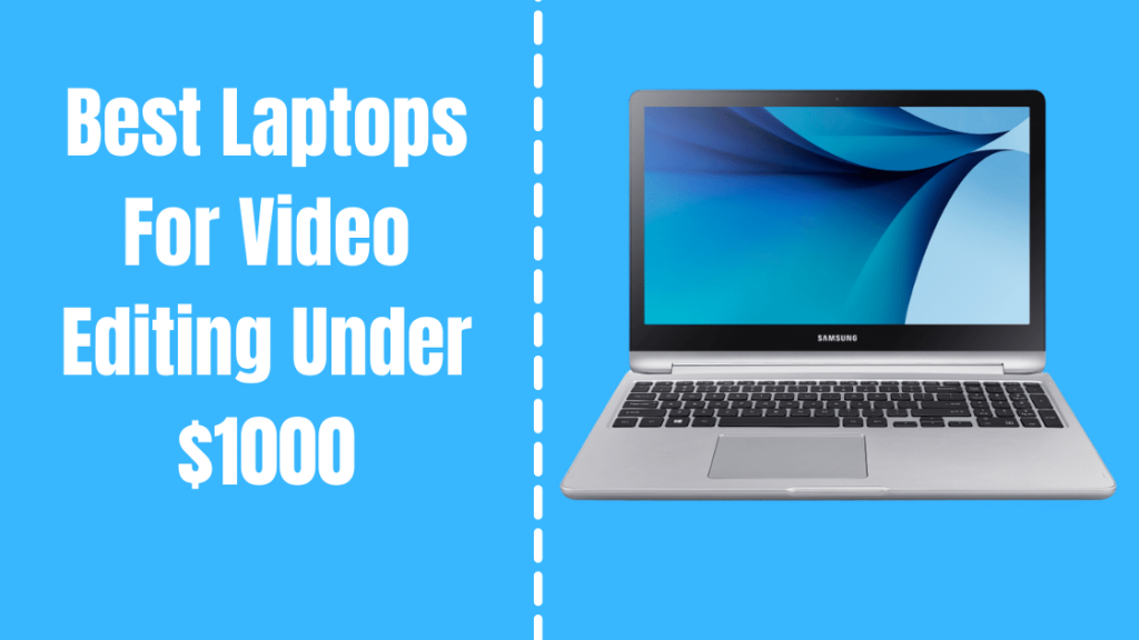 Best Laptops For Video Editing Under $1000 - A Definitive Guide